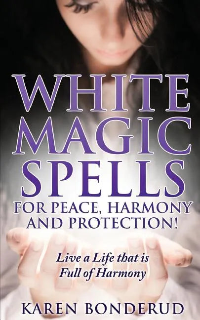 Wicca: White Magic Spells: White Magic Spells for Peace, Harmony and Protection! Live a Life That Is Full of Harmony - Paperback
