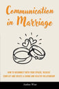 Communication in Marriage: How to Reconnect With Your Spouse, Resolve Conflict and Create a Loving and Healthy Relationship - Paperback
