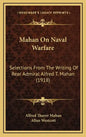 Mahan On Naval Warfare: Selections From The Writing Of Rear Admiral Alfred T. Mahan (1918) - Hardcover