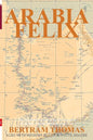 Arabia Felix: CROSSING THE EMPTY QUARTER; the original account of the first crossing of the Empty Quarter in 1930 by Bertram Thomas. - Paperback
