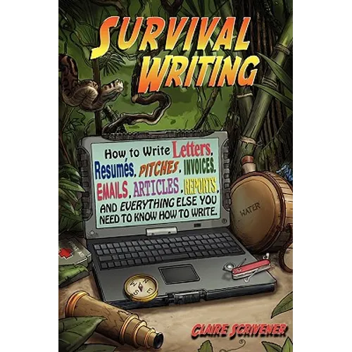 Survival Writing (How to Write Letters, Resumes, Pitches, Invoices, Emails, Articles, Reports and Everything Else You Need to Know How to Write) - Paperback