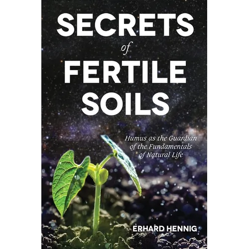 Secrets of Fertile Soils: Humus as the Guardian of the Fundamentals of Natural Life - Paperback