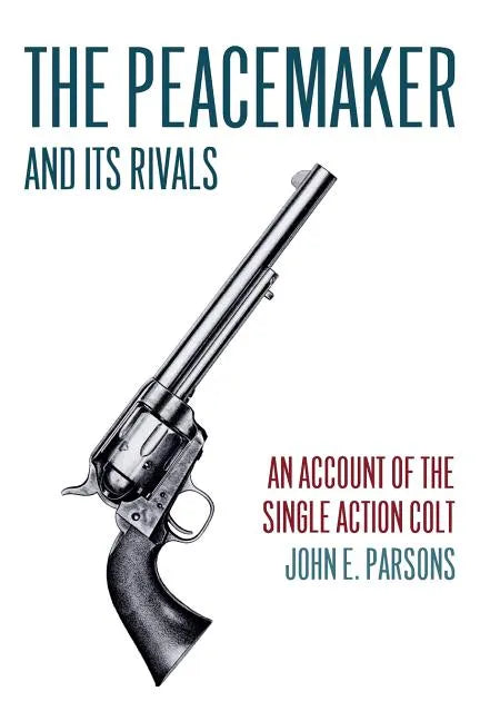 The Peacemaker and Its Rivals: An Account of the Single Action Colt (Reprint Edition) - Paperback