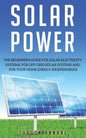 Solar Power: The Beginner's guide for solar electricity systems, for off-grid solar systems and for your home energy independence - Paperback