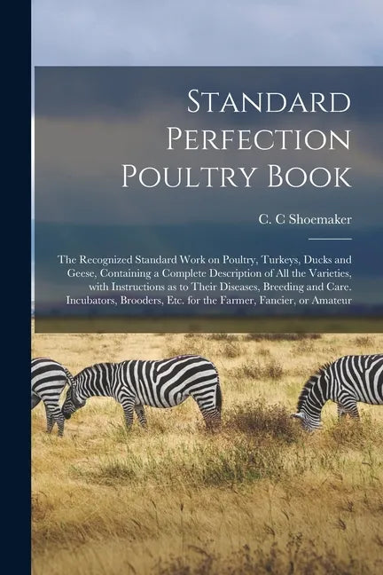 Standard Perfection Poultry Book; the Recognized Standard Work on Poultry, Turkeys, Ducks and Geese, Containing a Complete Description of All the Vari - Paperback