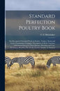 Standard Perfection Poultry Book; the Recognized Standard Work on Poultry, Turkeys, Ducks and Geese, Containing a Complete Description of All the Vari - Paperback