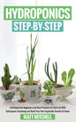 Hydroponics Step-By-Step: Techniques For Beginners And Best Practices To Start Up With Hydroponic Gardening And Build Your Own Vegetable Garden At Hom - Paperback