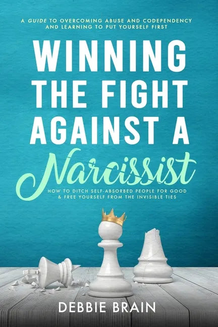 Winning the Fight Against a Narcissist: How to Ditch Self-Absorbed People for Good&Free Yourself From the Invisible Ties-A Guide to Overcoming Abuse a - Paperback