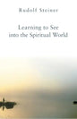 Learning to See Into the Spiritual World: Lectures to the Workers at the Goetheanum - Paperback
