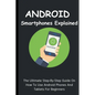 Android Smartphones Explained: The Ultimate Step-By-Step Guide On How To Use Android Phones And Tablets For Beginners - Paperback