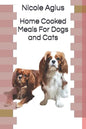 Home Cooked Meals For Dogs and Cats: Complete guide to home cooking (economical version black and white paperback) - Paperback