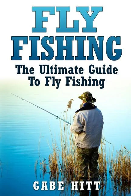 Fly Fishing: The Ultimate Guide To Fly Fishing - Paperback