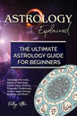 Astrology Explained: Astrology Overview, Basics of Astrology, Zodiac Signs, History, Elements, Proficiency, How to Apply During Reading, an - Paperback