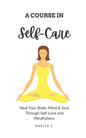 Self-Care: A Course in Self-Care: Heal Your Body, Mind & Soul Through Self-Love and Mindfulness - Paperback