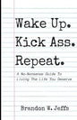 Wake Up. Kick Ass. Repeat.: A No-Nonsense Guide To Living The Life You Deserve - Paperback