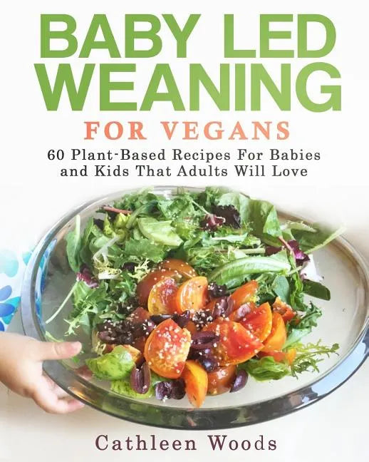 Baby Led Weaning for Vegans: 60 Plant-Based Recipes for Babies and Kids that Adults Will Love - Paperback