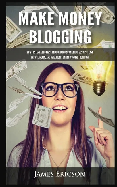 Make Money Blogging: How to Start a Blog Fast and Build Your Own Online Business, Earn Passive Income and Make Money Online Working from Ho - Hardcover