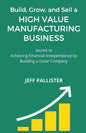 High Value Manufacturing Business: Secrets to Achieving Financial Independence by Building a Great Company - Paperback