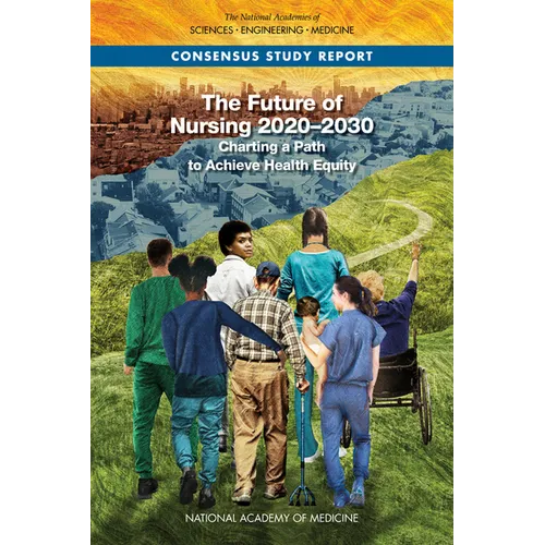 The Future of Nursing 2020-2030: Charting a Path to Achieve Health Equity - Paperback