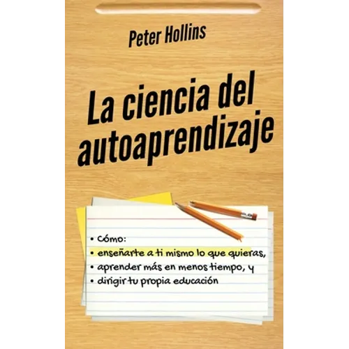 La ciencia del autoaprendizaje: Cómo enseñarte a ti mismo lo que quieras, aprender más en menos tiempo y dirigir tu propia educación - Paperback