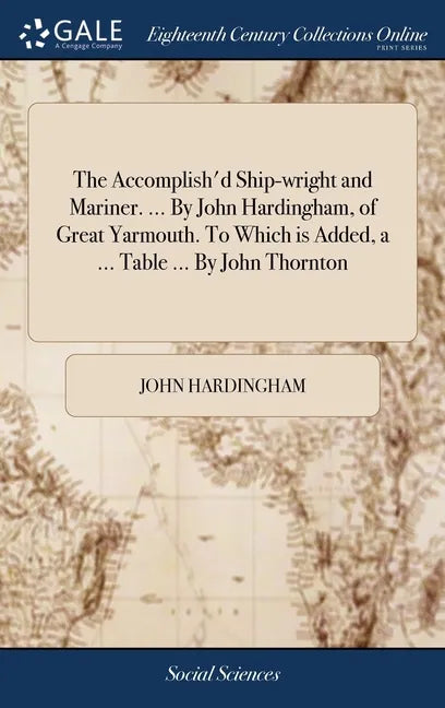 The Accomplish'd Ship-wright and Mariner. ... By John Hardingham, of Great Yarmouth. To Which is Added, a ... Table ... By John Thornton - Hardcover