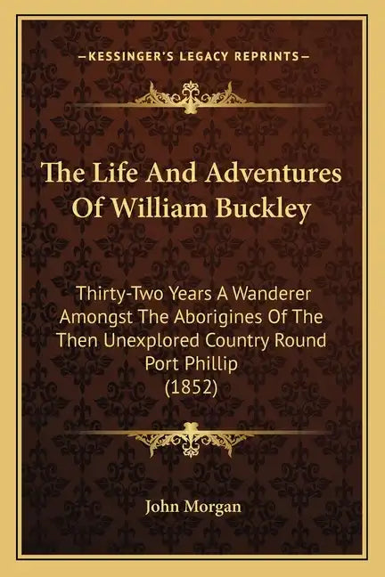 The Life And Adventures Of William Buckley: Thirty-Two Years A Wanderer Amongst The Aborigines Of The Then Unexplored Country Round Port Phillip (1852 - Paperback