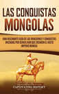 Las Conquistas Mongolas: Una Fascinante Guía de las Invasiones y Conquistas Iniciadas por Gengis Kan Que Crearon el Vasto Imperio Mongol - Hardcover