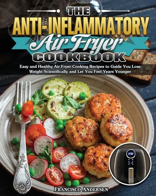 The Anti-Inflammatory Air Fryer Cookbook: Easy and Healthy Air Fryer Cooking Recipes to Guide You Lose Weight Scientifically and Let You Feel Years Yo - Paperback