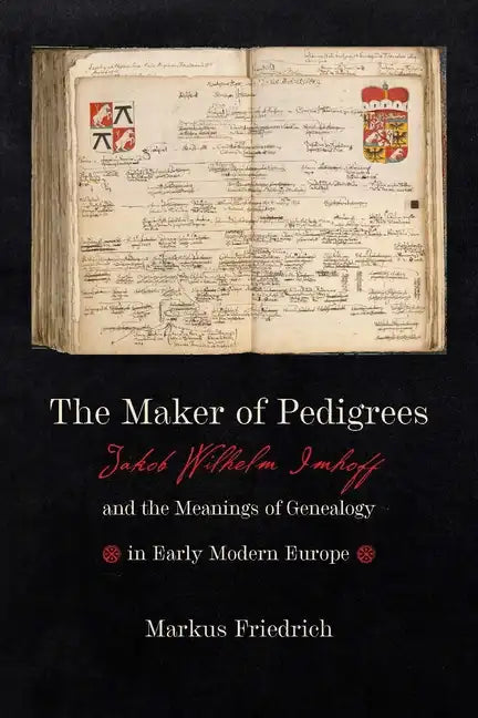 Maker of Pedigrees: Jakob Wilhelm Imhoff and the Meanings of Genealogy in Early Modern Europe - Hardcover
