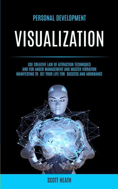 Personal Development: Visualization: Use Creative Law of Attraction Techniques and for Anger Management and Master Vibration Manifesting to - Paperback