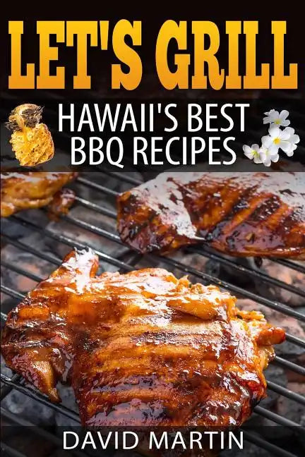 Let's Grill! Hawaii's Best BBQ Recipes: Barbecue Grilling, Smoking, and Slow Cooking Meats, Fish, Seafood, Sides, Vegetables, and Desserts - Paperback