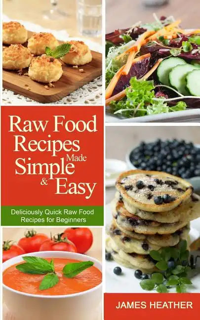 Raw Food Recipes Made Simple and Easy: Deliciously Quick Raw Food Recipes for Beginners - Paperback