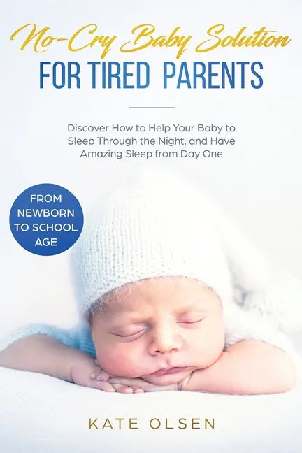 No-Cry Baby Solution for Tired Parents: Discover How to Help Your Baby to Sleep Through the Night, and Have Amazing Sleep from Day One (from Newborn t - Paperback