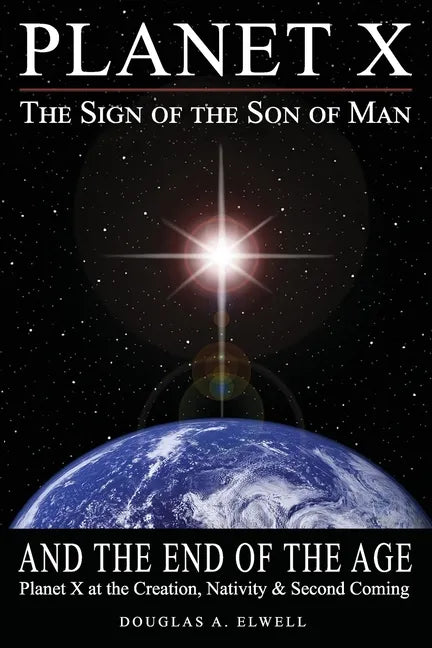 Planet X, the Sign of the Son of Man, and the End of the Age: Planet X at the Creation, Nativity & Second Coming - Paperback