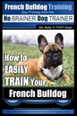 French Bulldog Training Dog Training with the No BRAINER Dog TRAINER We Make it THAT Easy!: How To EASILY TRAIN Your French Bulldog - Paperback