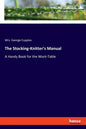 The Stocking-Knitter's Manual: A Handy Book for the Work-Table - Paperback
