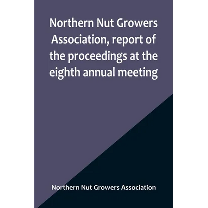 Northern Nut Growers Association, report of the proceedings at the eighth annual meeting; Stamford, Connecticut, September 5 and 6, 1917 - Paperback