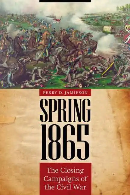 Spring 1865: The Closing Campaigns of the Civil War - Hardcover