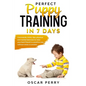 Perfect Puppy Training in 7 Days: Commands, Tricks, Tips, Physical and Mental Exercises to Raise your Best Friend in a Positive Way, without Stress or - Paperback