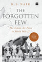 The Forgotten Few; The Indian Air Force's Contribution in the Second World War - Hardcover