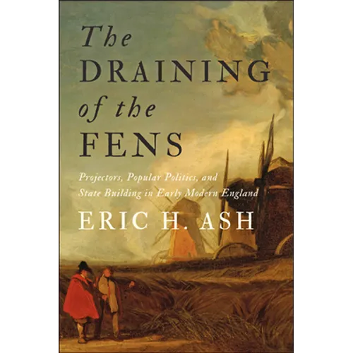 The Draining of the Fens: Projectors, Popular Politics, and State Building in Early Modern England - Paperback