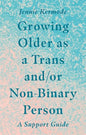 Growing Older as a Trans And/Or Non-Binary Person: A Support Guide - Paperback