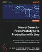 Neural Search - From Prototype to Production with Jina: Build deep learning-powered search systems that you can deploy and manage with ease - Paperback