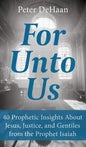 For Unto Us: 40 Prophetic Insights About Jesus, Justice, and Gentiles from the Prophet Isaiah - Hardcover