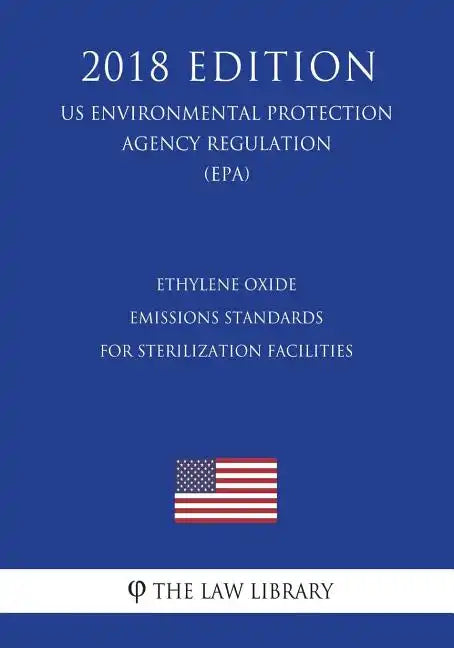 Ethylene Oxide Emissions Standards for Sterilization Facilities (US Environmental Protection Agency Regulation) (EPA) (2018 Edition) - Paperback