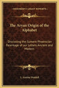 The Aryan Origin of the Alphabet: Disclosing the Sumero Phoenician Parentage of Our Letters Ancient and Modern - Hardcover