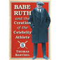 Babe Ruth and the Creation of the Celebrity Athlete - Paperback