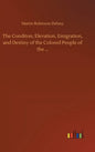 The Conditon, Elevation, Emigration, and Destiny of the Colored People of the ... - Hardcover