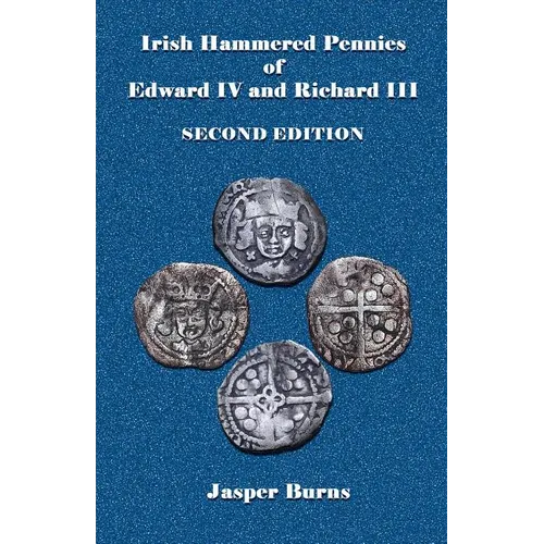 Irish Hammered Pennies of Edward IV and Richard III, Second Edition - Paperback