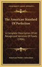 The American Standard Of Perfection: A Complete Description Of All Recognized Varieties Of Fowls (1906) - Hardcover